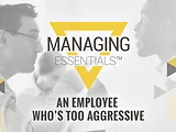 An Employee Who's Too Aggressive (Managing Essentials™ Series)